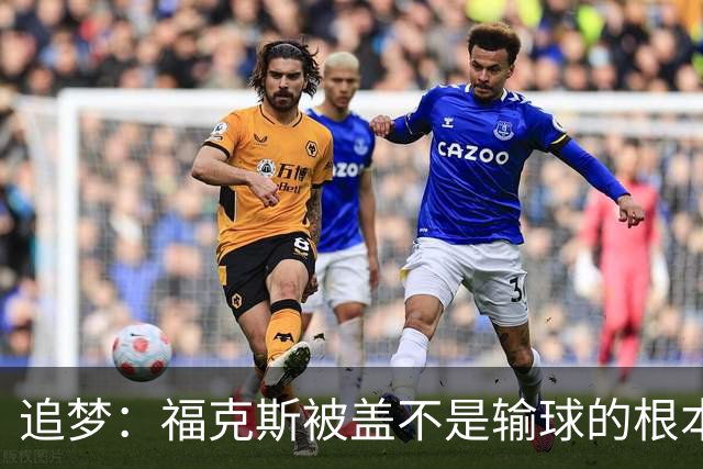 追梦：福克斯被盖不是输球的根本原因 他最后太多无谓失误更要命