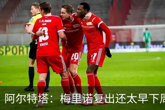 阿尔特塔：梅里诺复出还太早下周再看